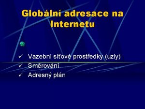 Globln adresace na Internetu Vazebn sov prostedky uzly