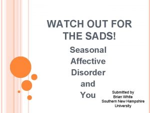 WATCH OUT FOR THE SADS Seasonal Affective Disorder