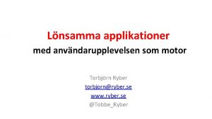 Lnsamma applikationer med anvndarupplevelsen som motor Torbjrn Ryber