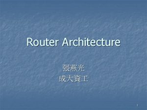 Router Architecture 1 Contents Overview of routers n