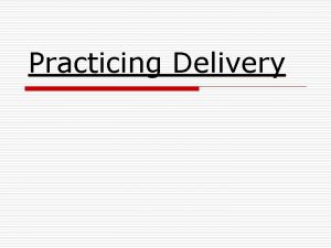 Practicing Delivery Methods of Delivery o o Manuscript