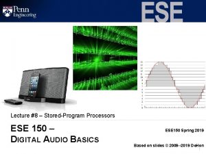 Lecture 8 StoredProgram Processors ESE 150 DIGITAL AUDIO