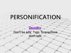 PERSONIFICATION Dorothy Dont be silly Toto Scarecrows dont