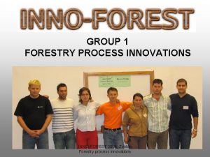 GROUP 1 FORESTRY PROCESS INNOVATIONS INNOFOREST 2006 Zvolen