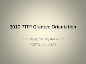 2010 PTFP Grantee Orientation Unlocking the Mysteries of