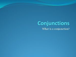 Conjunctions What is a conjunction A conjunction is