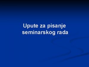 Upute za pisanje seminarskog rada Svrha seminarskog rada