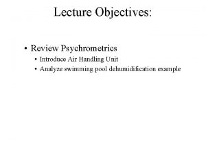 Lecture Objectives Review Psychrometrics Introduce Air Handling Unit