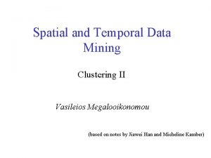 Spatial and Temporal Data Mining Clustering II Vasileios