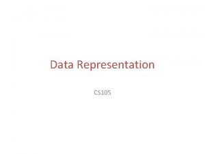 Data Representation CS 105 Data Representation Types of