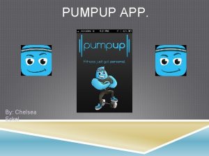 PUMPUP APP By Chelsea Eckel GOAL The Pump