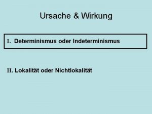 Ursache Wirkung I Determinismus oder Indeterminismus II Lokalitt