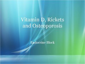 Vitamin D Rickets and Osteoporosis Endocrine Block Objectives