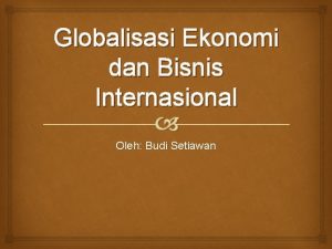 Globalisasi Ekonomi dan Bisnis Internasional Oleh Budi Setiawan