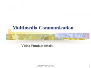 Multimedia Communication Video Fundamentals CP 586 Peter Lo