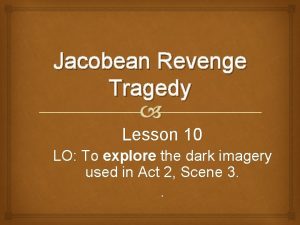 Jacobean Revenge Tragedy Lesson 10 LO To explore