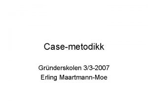 Casemetodikk Grnderskolen 33 2007 Erling MaartmannMoe Harvardcase The