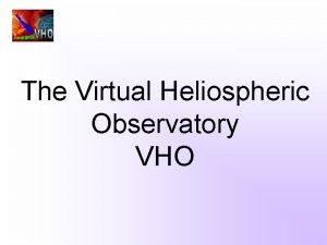 The Virtual Heliospheric Observatory VHO The VHO Team