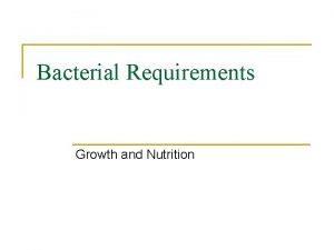 Bacterial Requirements Growth and Nutrition Bacterial Reproduction n