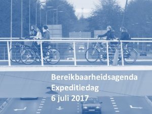 Bereikbaarheidsagenda Expeditiedag 6 juli 2017 1 Agenda Opening