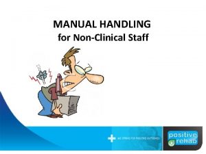 MANUAL HANDLING for NonClinical Staff Manual Handling Is