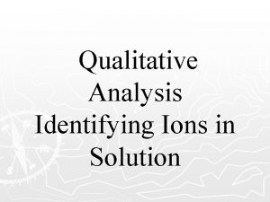 Qualitative Analysis Identifying Ions in Solution Qualitative Analysis