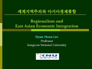 Regionalism and East Asian Economic Integration HyunHoon Lee