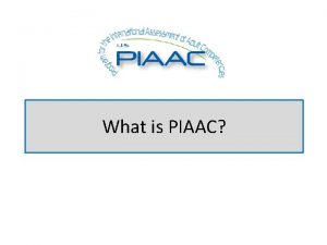 What is PIAAC About PIAAC is an international