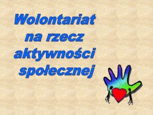 Wolontariat to dobrowolna bezpatna wiadoma praca na rzecz