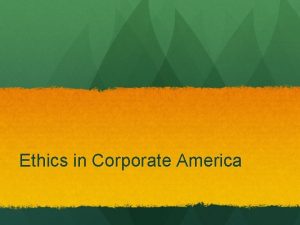 Ethics in Corporate America Ethics in Corporate America