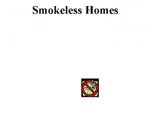 Smokeless Homes Smokeless Homes Goal Reduce the exposure