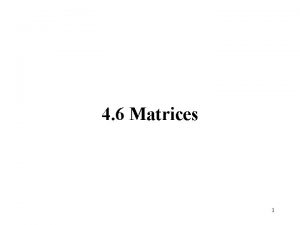 4 6 Matrices 1 Matrices are rectangular arrangements