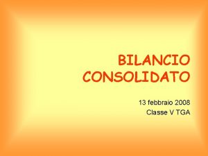 BILANCIO CONSOLIDATO 13 febbraio 2008 Classe V TGA