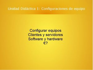 Unidad Didctica 1 Configuraciones de equipo Configurar equipos