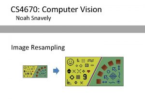 CS 4670 Computer Vision Noah Snavely Image Resampling