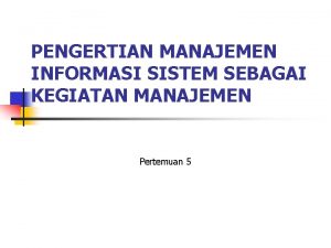 PENGERTIAN MANAJEMEN INFORMASI SISTEM SEBAGAI KEGIATAN MANAJEMEN Pertemuan