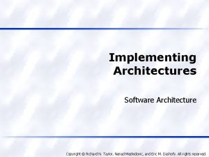 Implementing Architectures Software Architecture Copyright Richard N Taylor