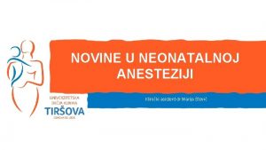 NOVINE U NEONATALNOJ ANESTEZIJI Kliniki asistent dr Marija