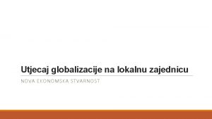 Utjecaj globalizacije na lokalnu zajednicu NOVA EKONOMSKA STVARNOST