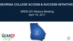 GEORGIA COLLEGE ACCESS SUCCESS INITIATIVES SREB GO Alliance