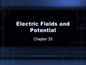 Electric Fields and Potential Chapter 33 Electric Fields