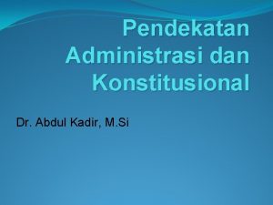 Pendekatan Administrasi dan Konstitusional Dr Abdul Kadir M