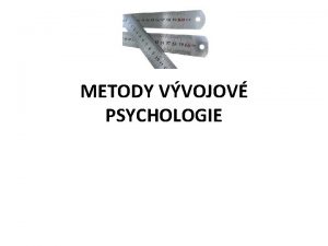 METODY VVOJOV PSYCHOLOGIE Metoda ve VP metoda vdy