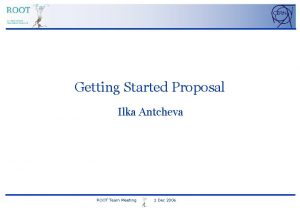 Getting Started Proposal Ilka Antcheva ROOT Team Meeting