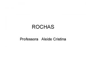 ROCHAS Professora Aleide Cristina ROCHAS Rocha um agregado