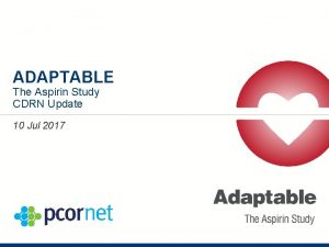 ADAPTABLE The Aspirin Study CDRN Update 10 Jul