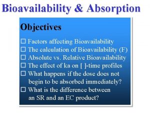 Bioavailability Absorption Objectives Factors affecting Bioavailability The calculation