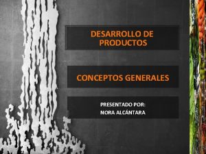 DESARROLLO DE PRODUCTOS CONCEPTOS GENERALES PRESENTADO POR NORA