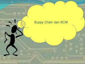 Suppy Chain dan SCM Why Supply Chain Management