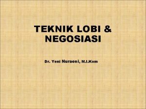 TEKNIK LOBI NEGOSIASI Dr Yeni Nuraeni M I